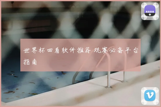 世界杯回看软件推荐 观赛必备平台指南