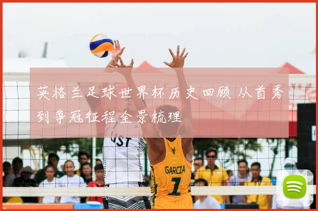 英格兰足球世界杯历史回顾 从首秀到争冠征程全景梳理