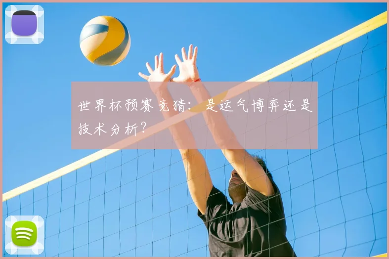 世界杯预赛竞猜:是运气博弈还是技术分析?