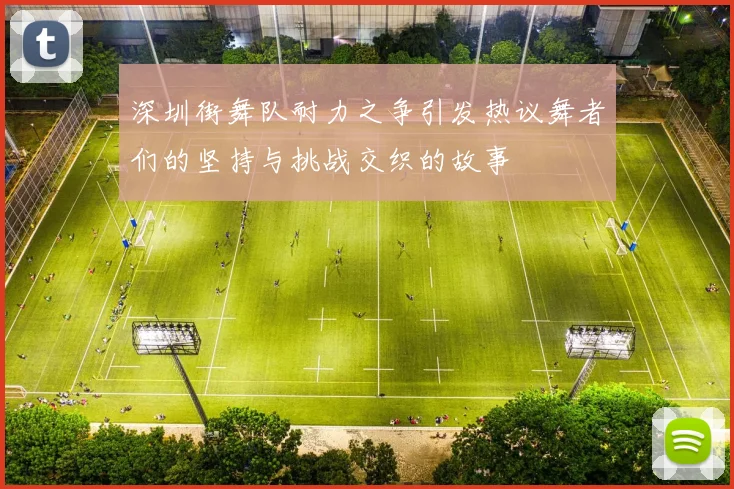 深圳街舞队耐力之争引发热议舞者们的坚持与挑战交织的故事