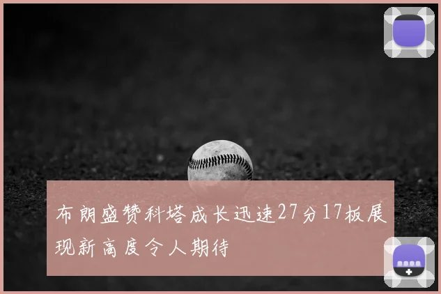 布朗盛赞科塔成长迅速27分17板展现新高度令人期待