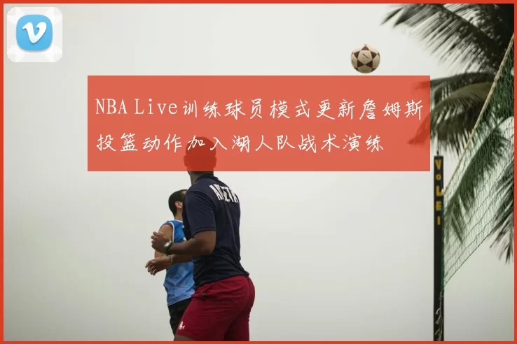 NBA Live训练球员模式更新詹姆斯投篮动作加入湖人队战术演练