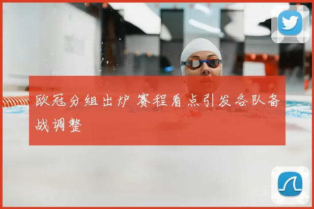 欧冠分组出炉 赛程看点引发各队备战调整