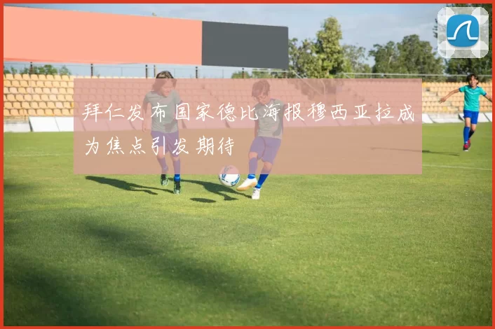 拜仁发布国家德比海报穆西亚拉成为焦点引发期待