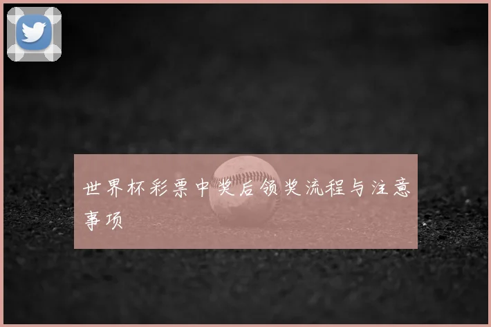 世界杯彩票中奖后领奖流程与注意事项