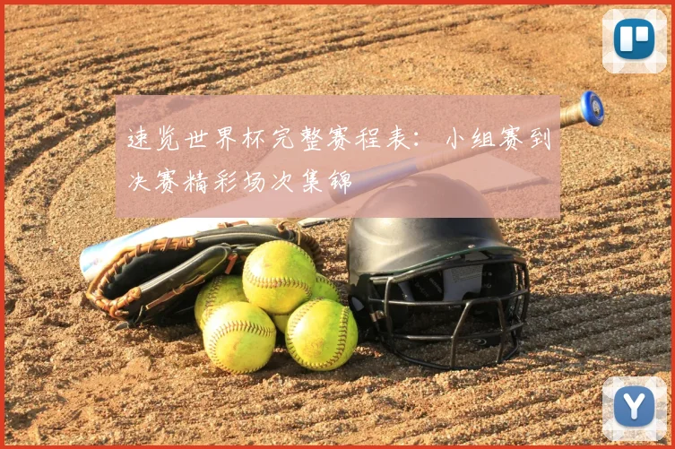 速览世界杯完整赛程表:小组赛到决赛精彩场次集锦