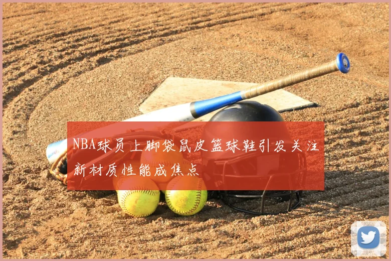 NBA球员上脚袋鼠皮篮球鞋引发关注新材质性能成焦点
