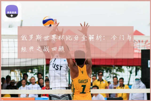 俄罗斯世界杯比分全解析:冷门与经典之战回顾