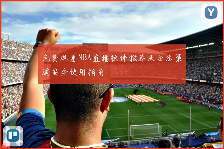 免费观看NBA直播软件推荐及合法渠道安全使用指南