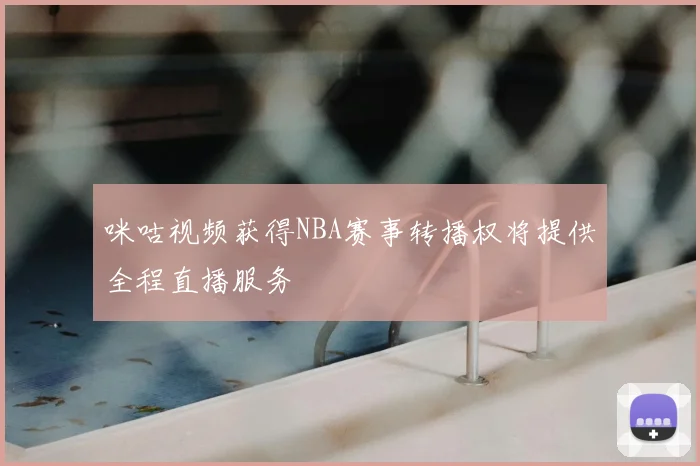 咪咕视频获得NBA赛事转播权将提供全程直播服务