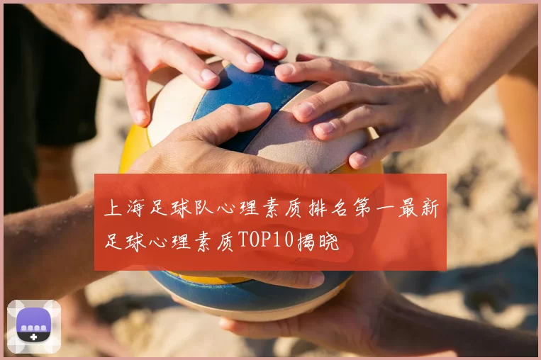 上海足球队心理素质排名第一最新足球心理素质TOP10揭晓