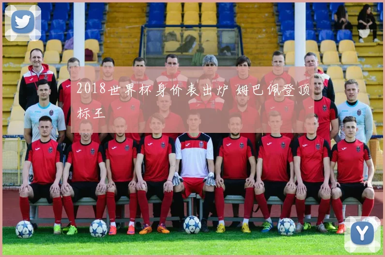 2018世界杯身价表出炉 姆巴佩登顶标王