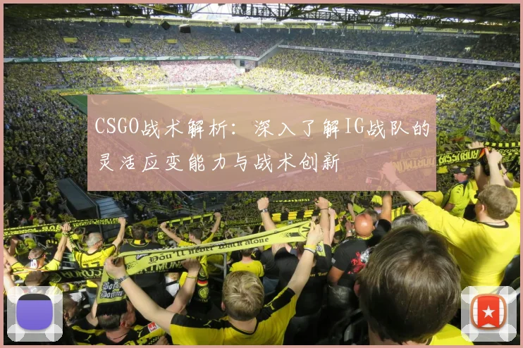CSGO战术解析:深入了解IG战队的灵活应变能力与战术创新