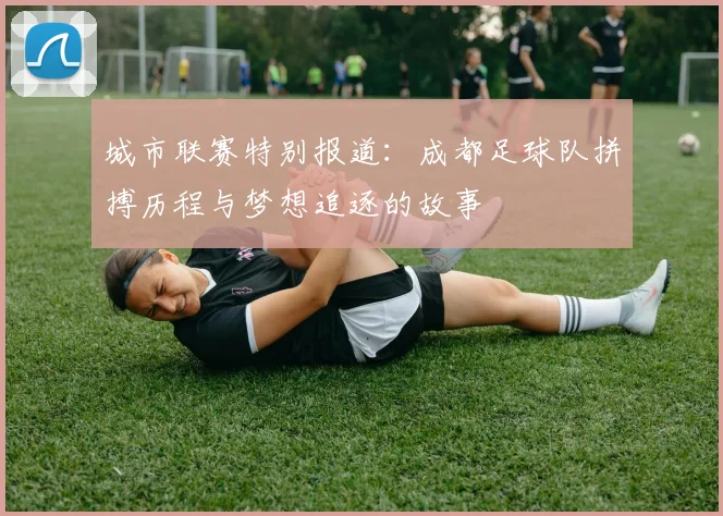 城市联赛特别报道:成都足球队拼搏历程与梦想追逐的故事