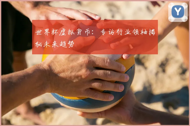 世界杯虚拟货币:专访行业领袖揭秘未来趋势