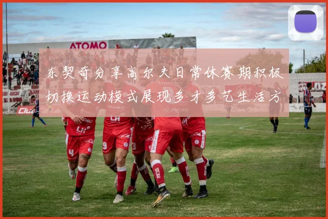 东契奇分享高尔夫日常休赛期积极切换运动模式展现多才多艺生活方式