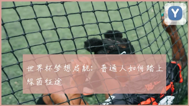 世界杯梦想启航:普通人如何踏上绿茵征途