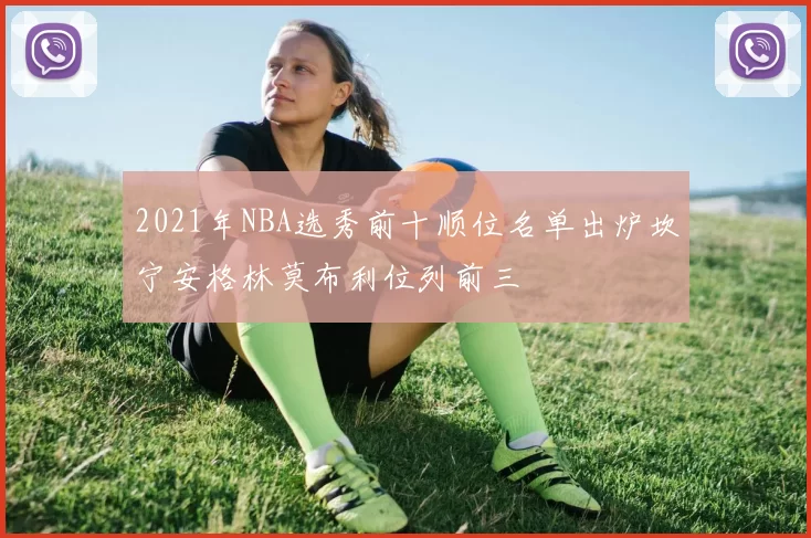 2021年NBA选秀前十顺位名单出炉坎宁安格林莫布利位列前三