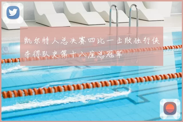 凯尔特人总决赛四比一击败独行侠夺得队史第十八座总冠军