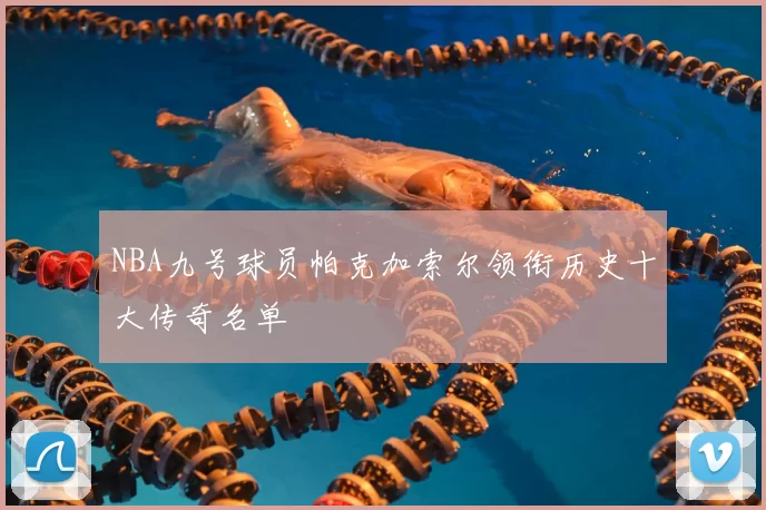 NBA九号球员帕克加索尔领衔历史十大传奇名单