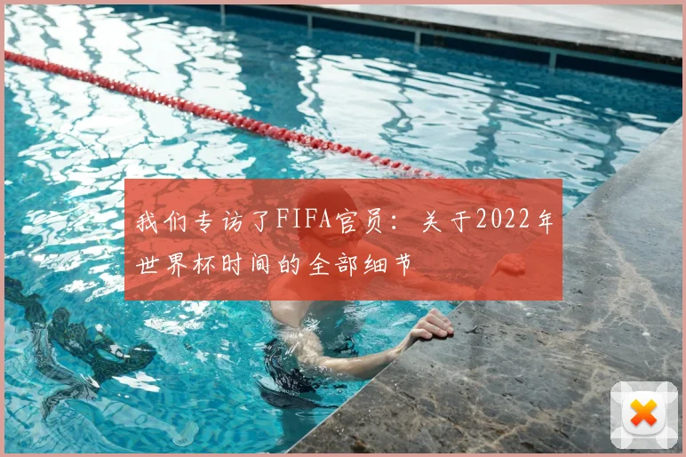 我们专访了FIFA官员：关于2022年世界杯时间的全部细节