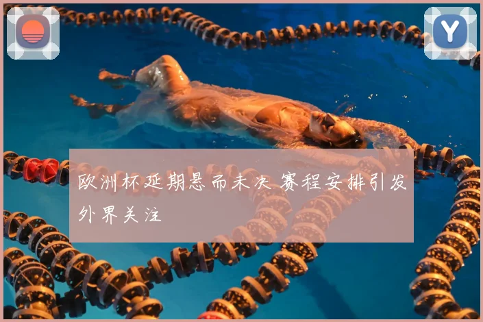 欧洲杯延期悬而未决 赛程安排引发外界关注
