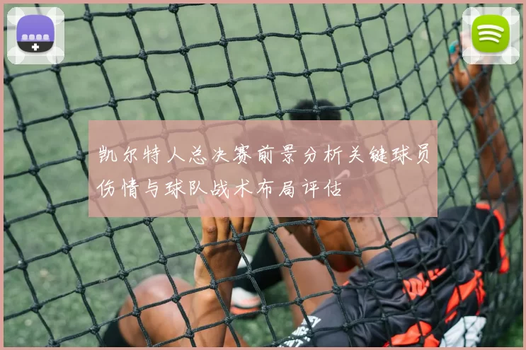凯尔特人总决赛前景分析关键球员伤情与球队战术布局评估