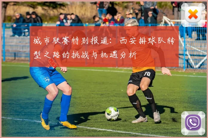 城市联赛特别报道:西安排球队转型之路的挑战与机遇分析