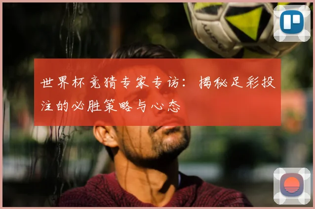 世界杯竞猜专家专访：揭秘足彩投注的必胜策略与心态