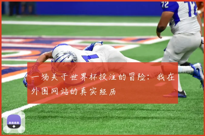 一场关于世界杯投注的冒险:我在外围网站的真实经历
