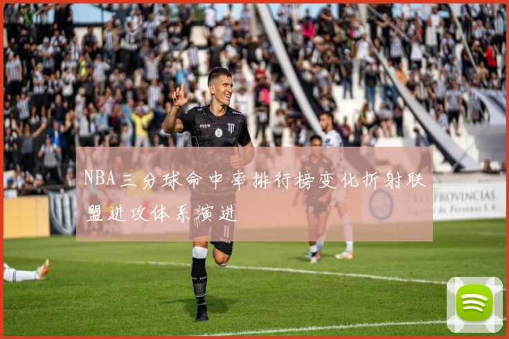 NBA三分球命中率排行榜变化折射联盟进攻体系演进