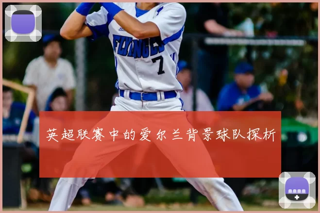 英超联赛中的爱尔兰背景球队探析