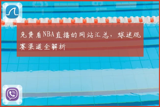 免费看NBA直播的网站汇总，球迷观赛渠道全解析