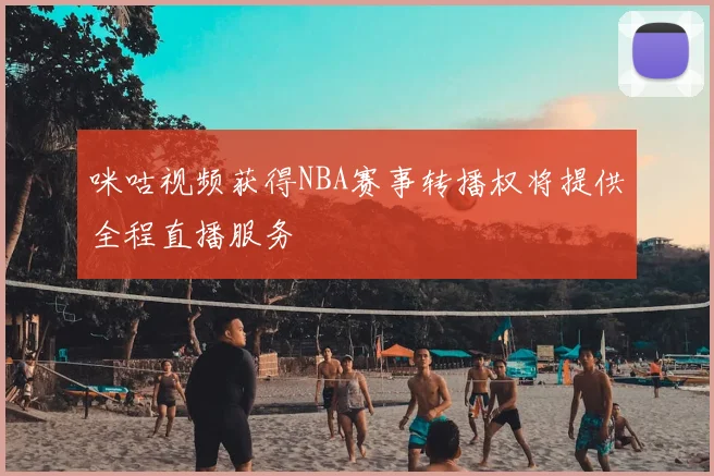 咪咕视频获得NBA赛事转播权将提供全程直播服务
