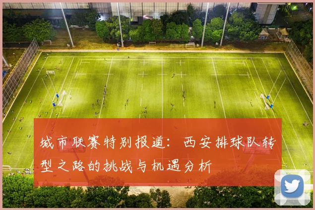 城市联赛特别报道:西安排球队转型之路的挑战与机遇分析