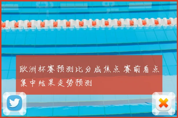 欧洲杯赛预测比分成焦点 赛前看点集中结果走势预测