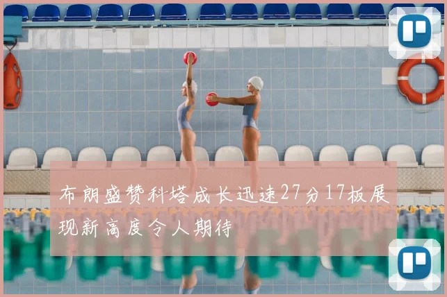 布朗盛赞科塔成长迅速27分17板展现新高度令人期待