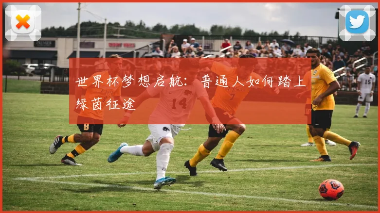世界杯梦想启航:普通人如何踏上绿茵征途