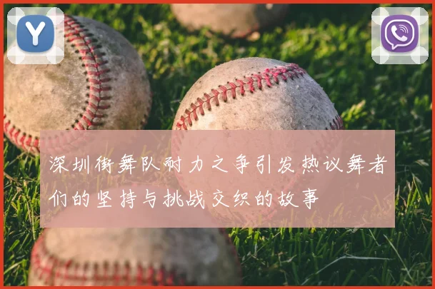 深圳街舞队耐力之争引发热议舞者们的坚持与挑战交织的故事