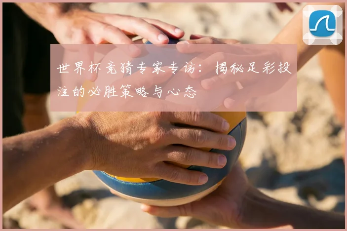 世界杯竞猜专家专访：揭秘足彩投注的必胜策略与心态