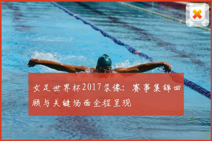 女足世界杯2017录像：赛事集锦回顾与关键场面全程呈现