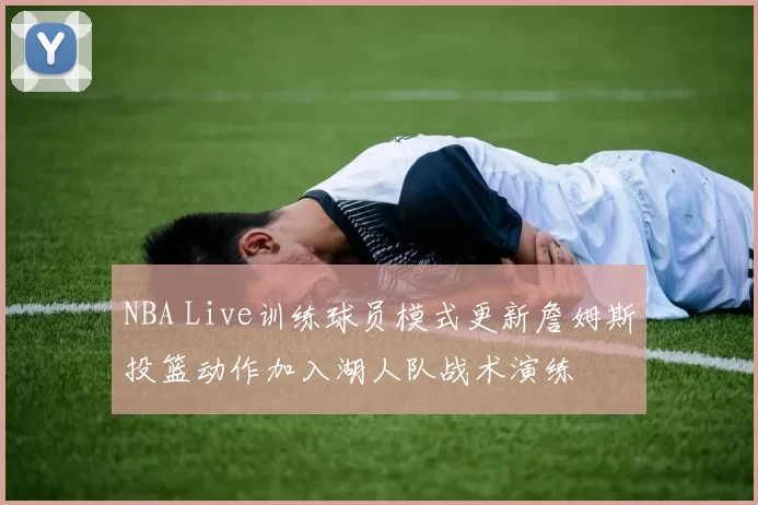 NBA Live训练球员模式更新詹姆斯投篮动作加入湖人队战术演练