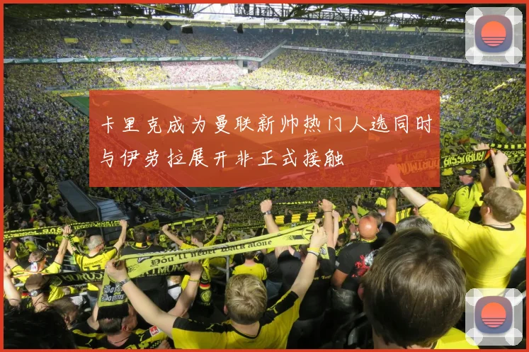 卡里克成为曼联新帅热门人选同时与伊劳拉展开非正式接触