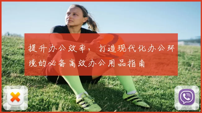 提升办公效率，打造现代化办公环境的必备高效办公用品指南