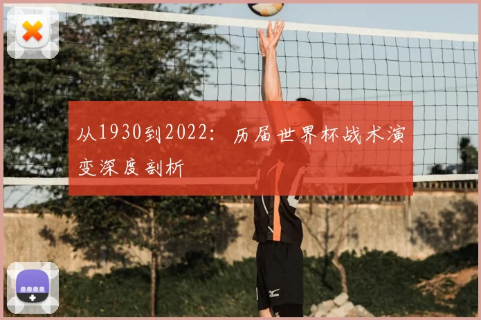 从1930到2022:历届世界杯战术演变深度剖析