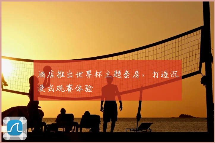 酒店推出世界杯主题套房，打造沉浸式观赛体验