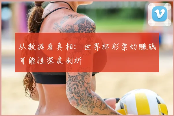从数据看真相:世界杯彩票的赚钱可能性深度剖析
