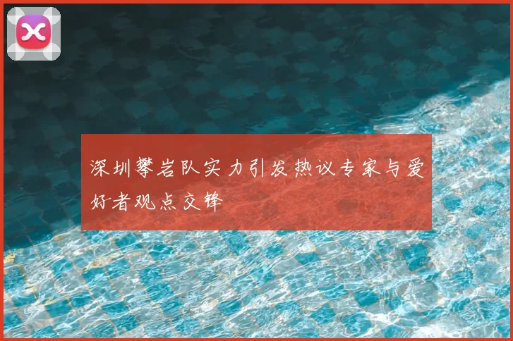 深圳攀岩队实力引发热议专家与爱好者观点交锋