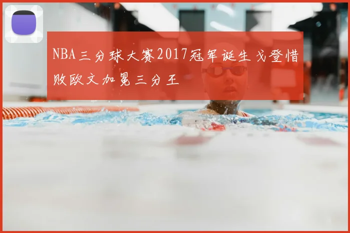 NBA三分球大赛2017冠军诞生戈登惜败欧文加冕三分王