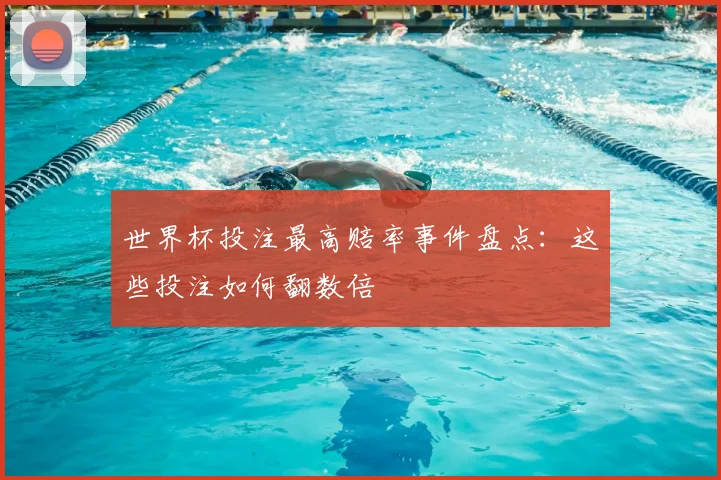 世界杯投注最高赔率事件盘点:这些投注如何翻数倍